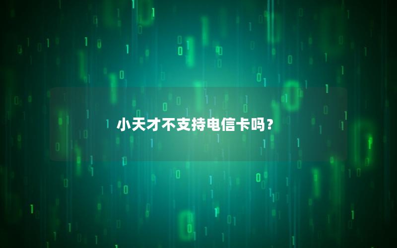 小天才不支持电信卡吗？