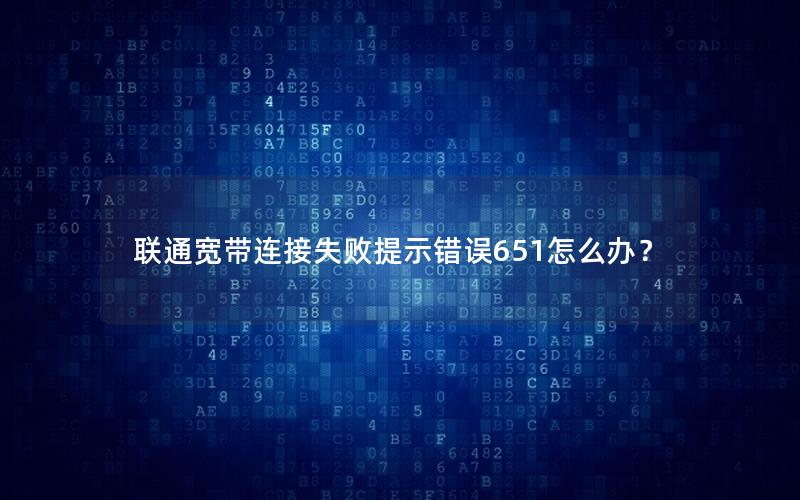 联通宽带连接失败提示错误651怎么办？