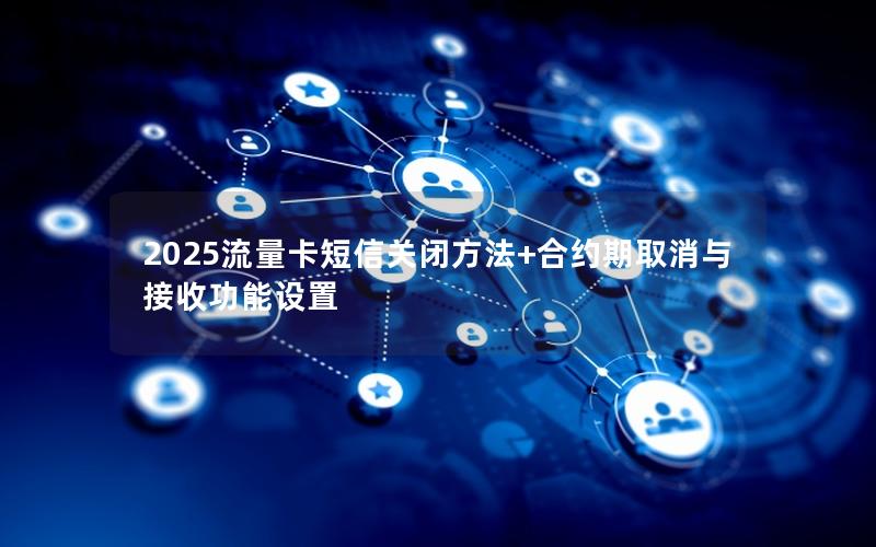 2025流量卡短信关闭方法+合约期取消与接收功能设置