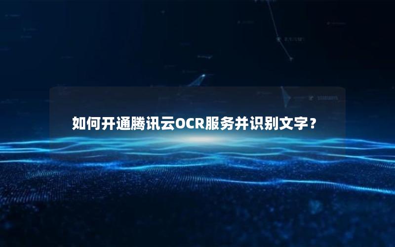 如何开通腾讯云OCR服务并识别文字？