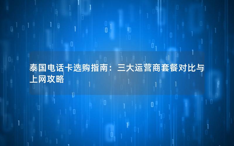 泰国电话卡选购指南：三大运营商套餐对比与上网攻略