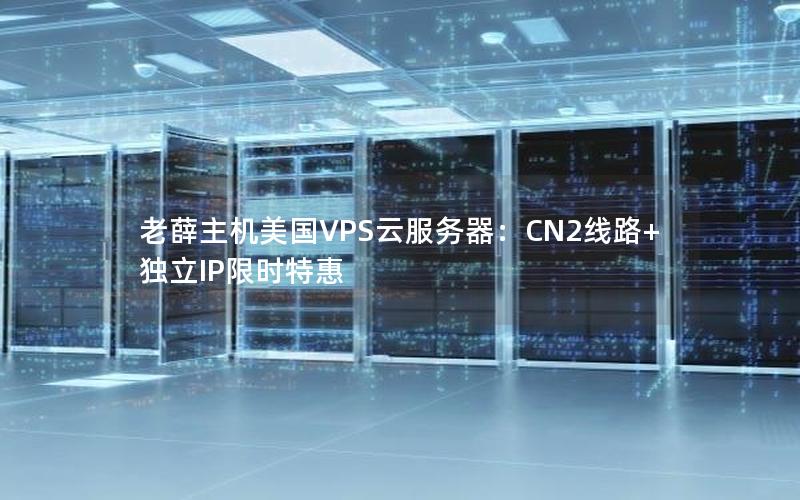 老薛主机美国VPS云服务器：CN2线路+独立IP限时特惠