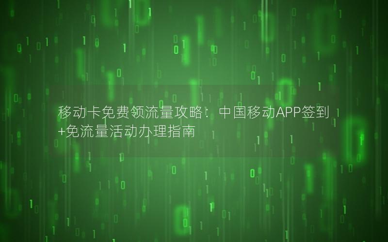 移动卡免费领流量攻略：中国移动APP签到+免流量活动办理指南