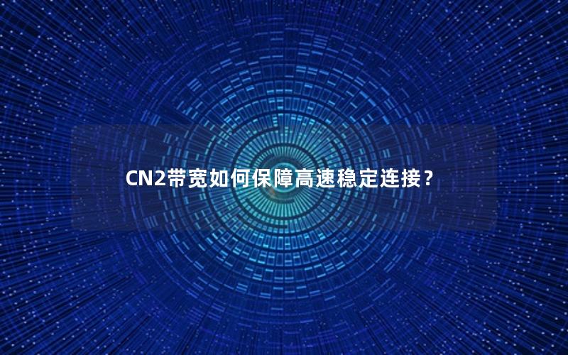 CN2带宽如何保障高速稳定连接？