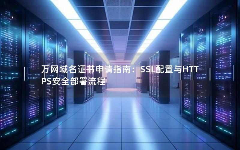 万网域名证书申请指南：SSL配置与HTTPS安全部署流程