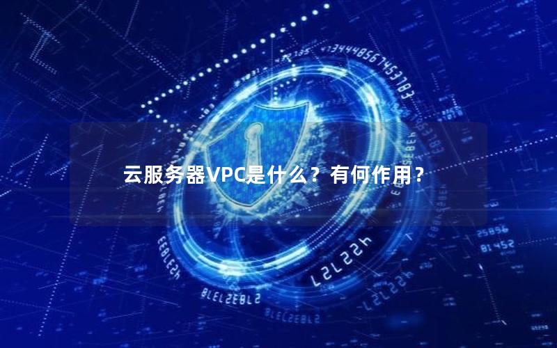 云服务器VPC是什么？有何作用？