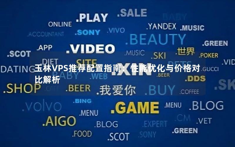 玉林VPS推荐配置指南：性能优化与价格对比解析