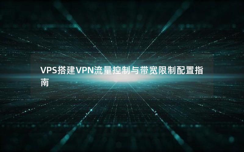 VPS搭建VPN流量控制与带宽限制配置指南