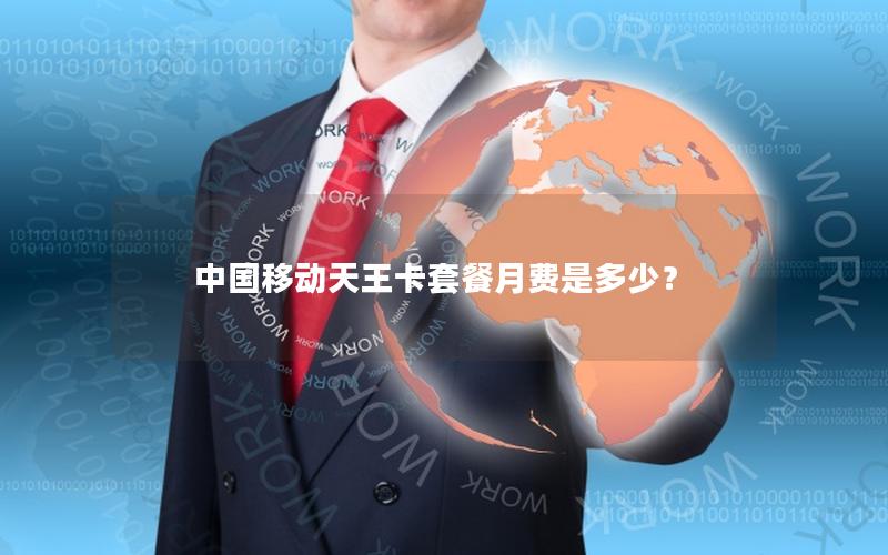 中国移动天王卡套餐月费是多少？