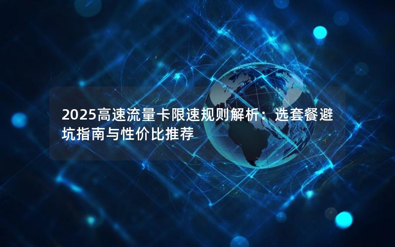 2025高速流量卡限速规则解析：选套餐避坑指南与性价比推荐