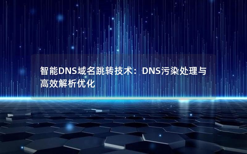 智能DNS域名跳转技术：DNS污染处理与高效解析优化