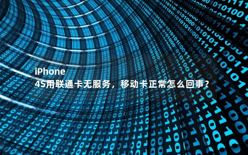 iPhone 4S用联通卡无服务，移动卡正常怎么回事？