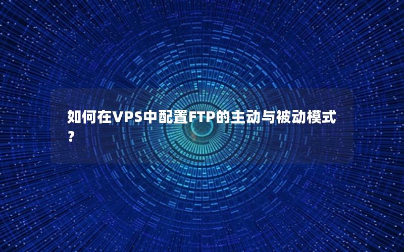 如何在VPS中配置FTP的主动与被动模式？