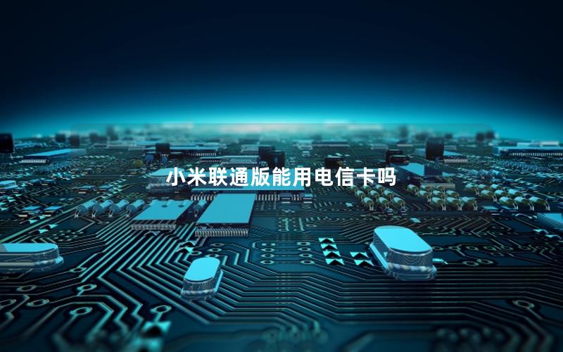 小米联通版能用电信卡吗