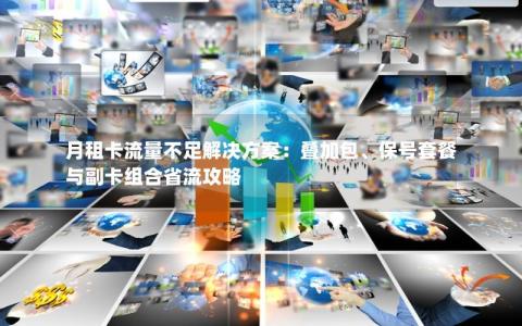 月租卡流量不足解决方案：叠加包、保号套餐与副卡组合省流攻略