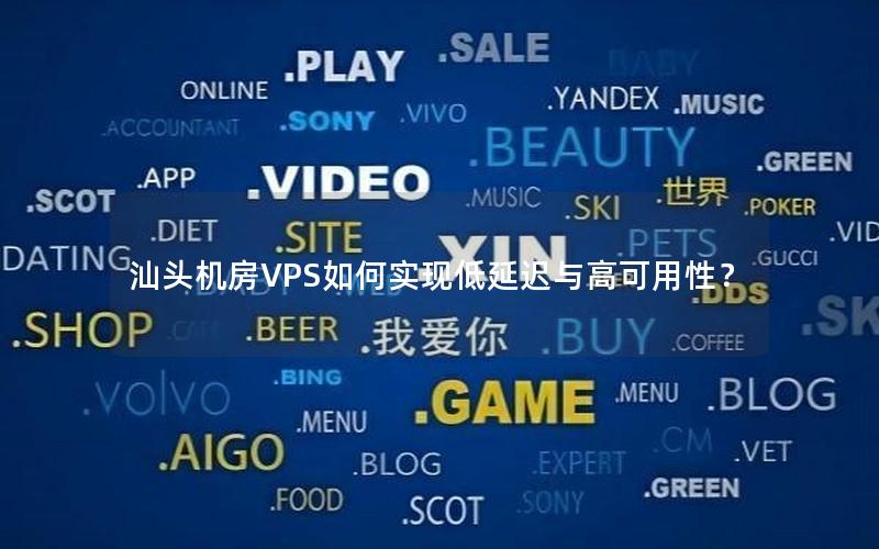 汕头机房VPS如何实现低延迟与高可用性？