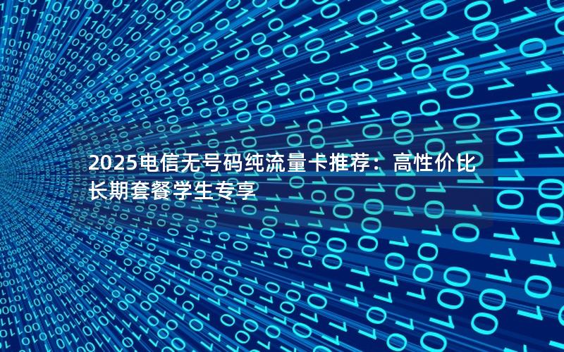 2025电信无号码纯流量卡推荐：高性价比长期套餐学生专享