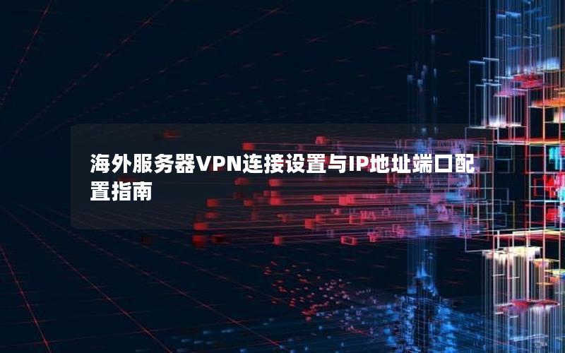 海外服务器VPN连接设置与IP地址端口配置指南