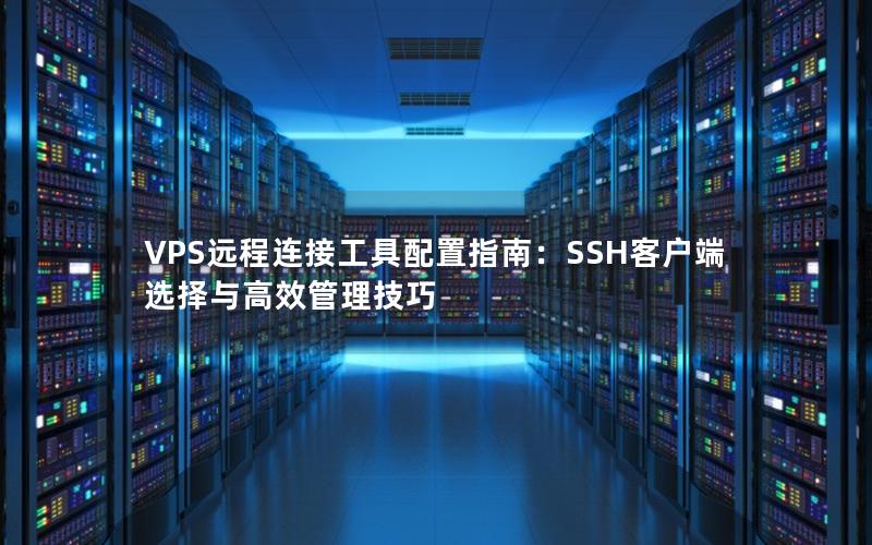 VPS远程连接工具配置指南：SSH客户端选择与高效管理技巧