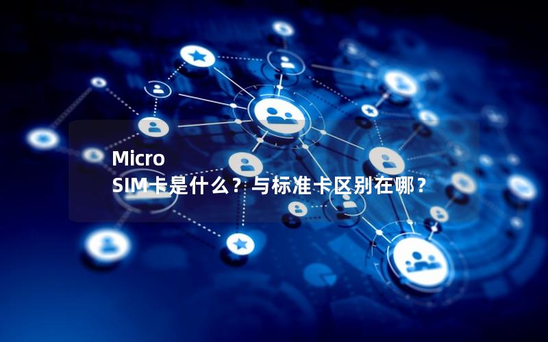 Micro SIM卡是什么？与标准卡区别在哪？