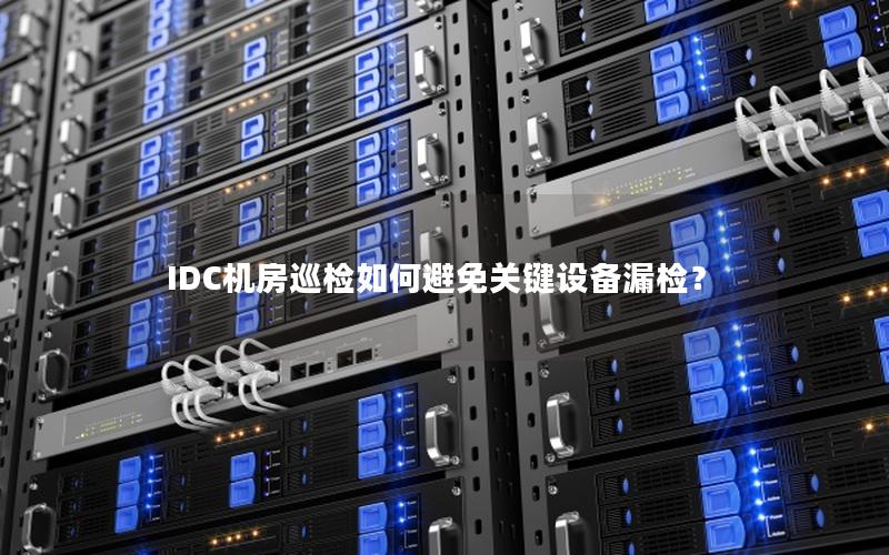 IDC机房巡检如何避免关键设备漏检？