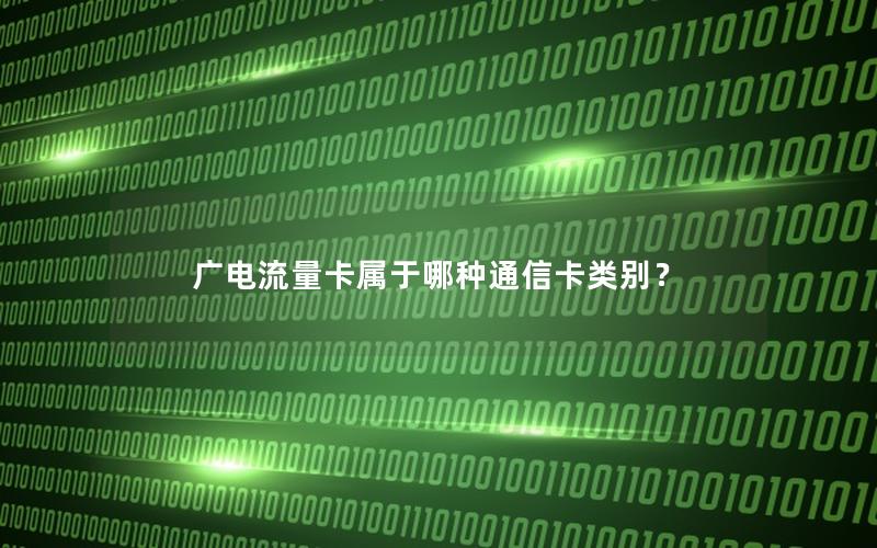 广电流量卡属于哪种通信卡类别？