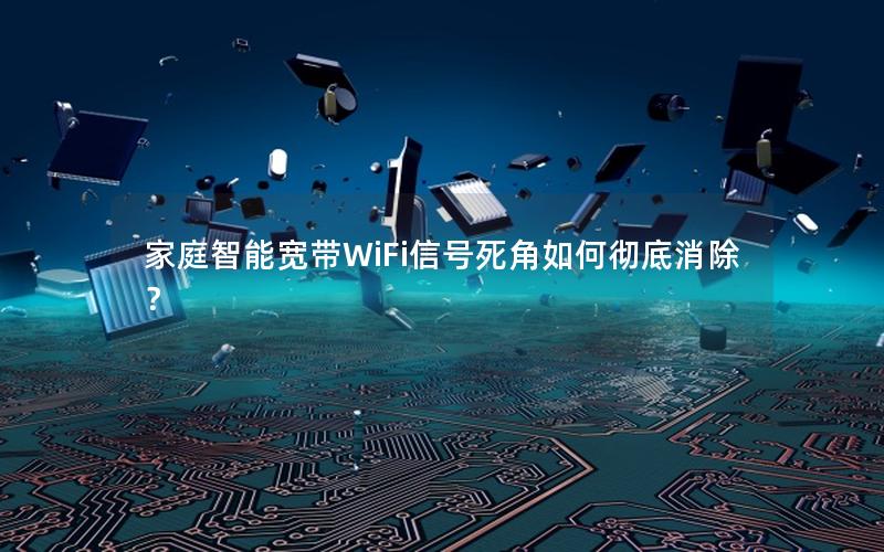 家庭智能宽带WiFi信号死角如何彻底消除？