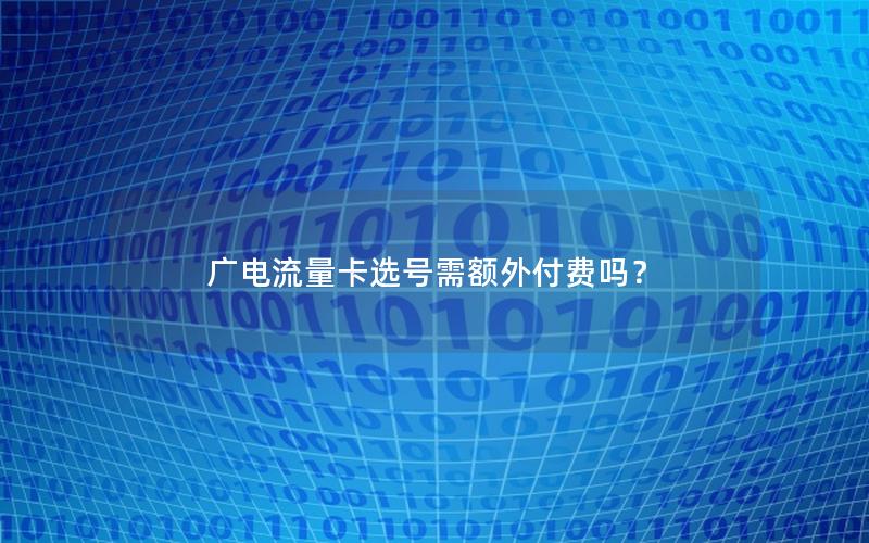 广电流量卡选号需额外付费吗？