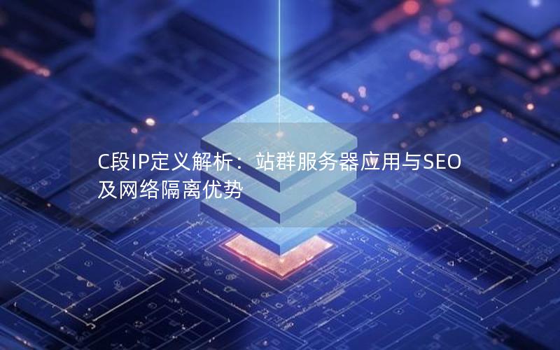 C段IP定义解析：站群服务器应用与SEO及网络隔离优势