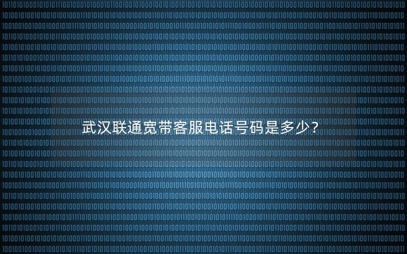 武汉联通宽带客服电话号码是多少？