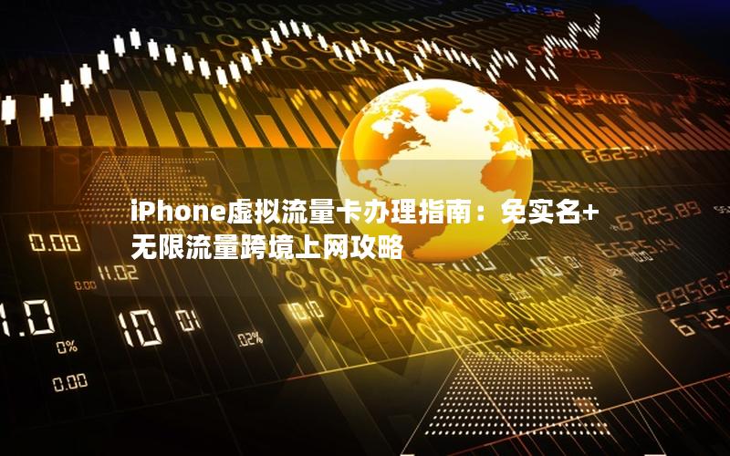 iPhone虚拟流量卡办理指南：免实名+无限流量跨境上网攻略