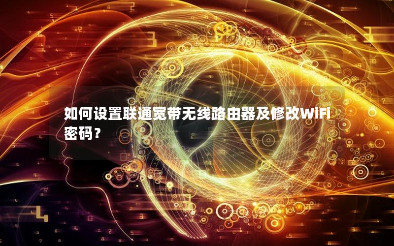 如何设置联通宽带无线路由器及修改WiFi密码？