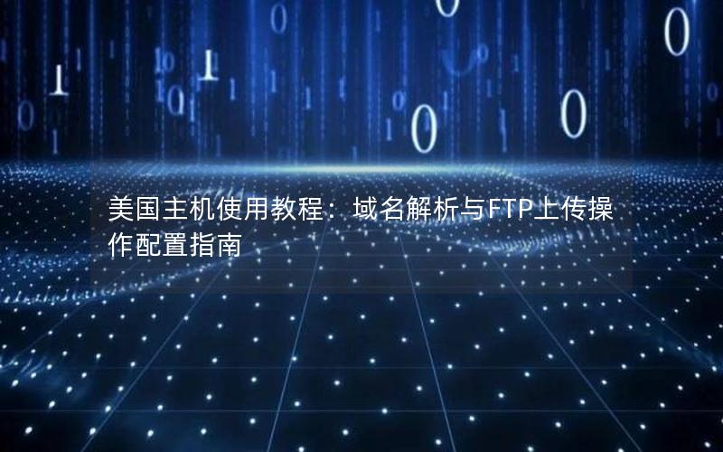 美国主机使用教程：域名解析与FTP上传操作配置指南