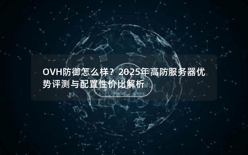 OVH防御怎么样？2025年高防服务器优势评测与配置性价比解析