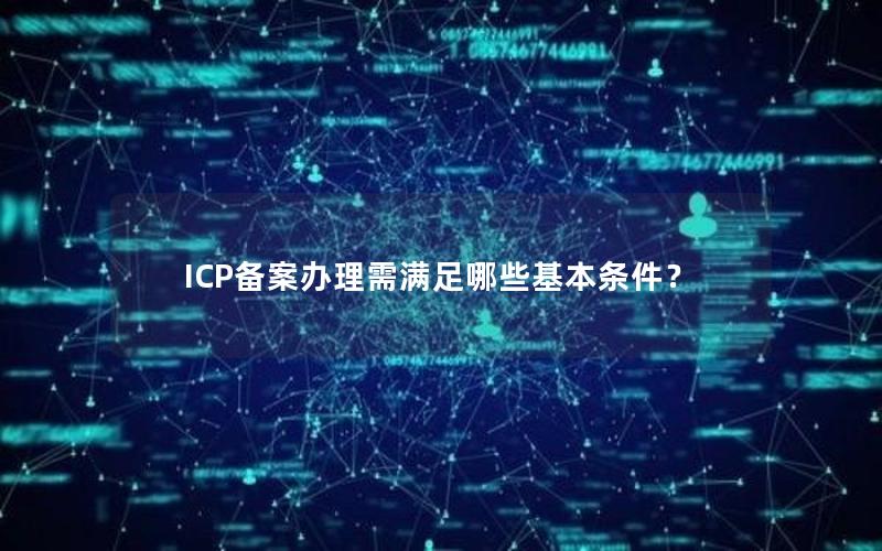 ICP备案办理需满足哪些基本条件？