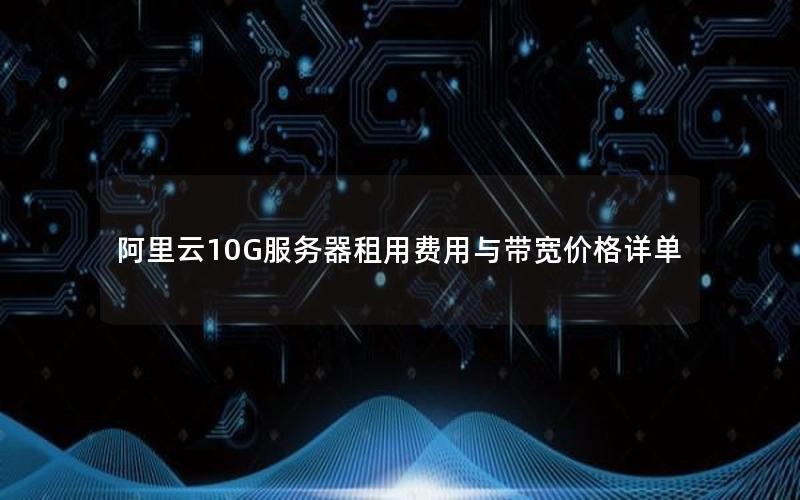 阿里云10G服务器租用费用与带宽价格详单