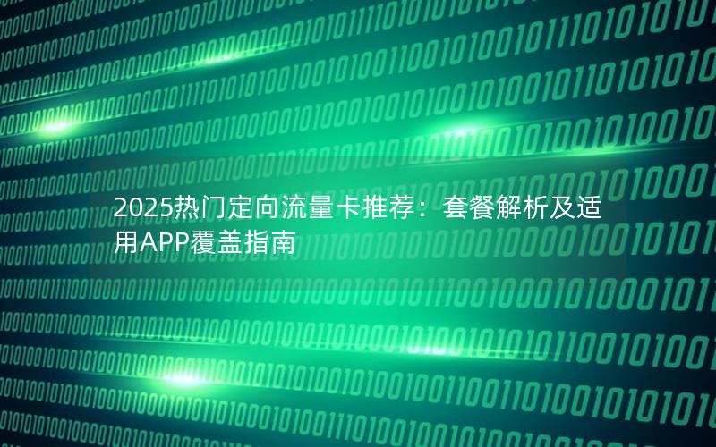 2025热门定向流量卡推荐：套餐解析及适用APP覆盖指南