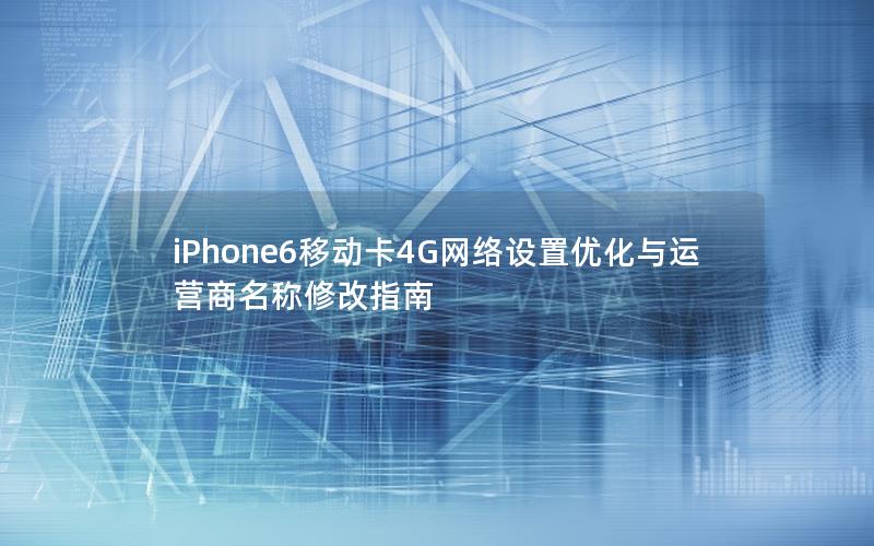 iPhone6移动卡4G网络设置优化与运营商名称修改指南