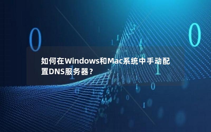 如何在Windows和Mac系统中手动配置DNS服务器？