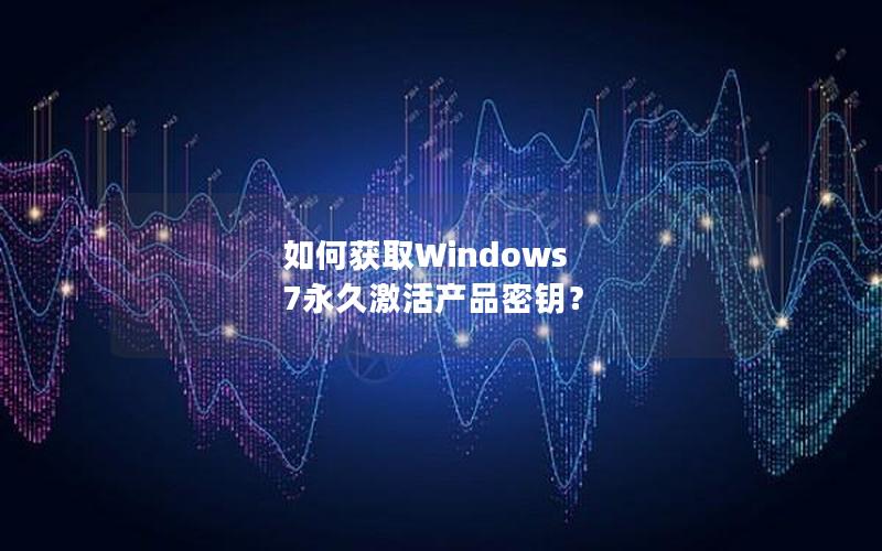 如何获取Windows 7永久激活产品密钥？