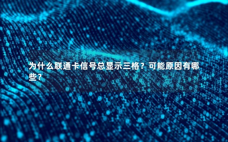 为什么联通卡信号总显示三格？可能原因有哪些？