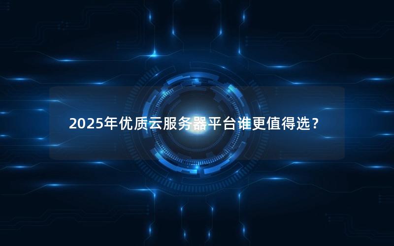 2025年优质云服务器平台谁更值得选？