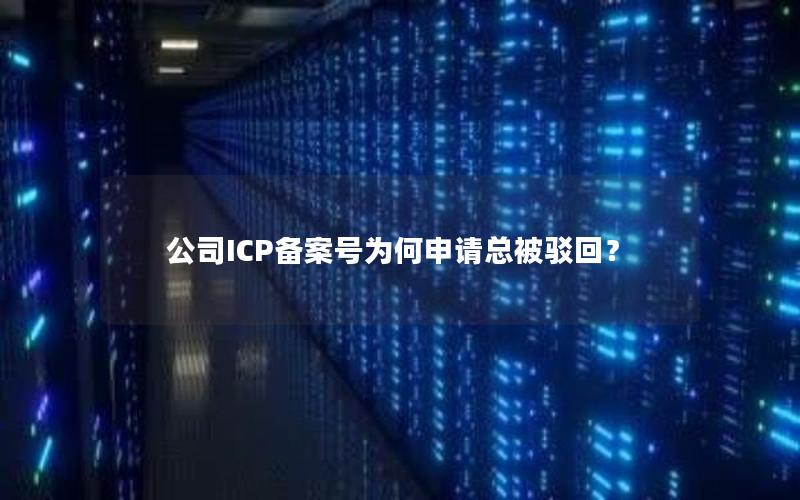 公司ICP备案号为何申请总被驳回？