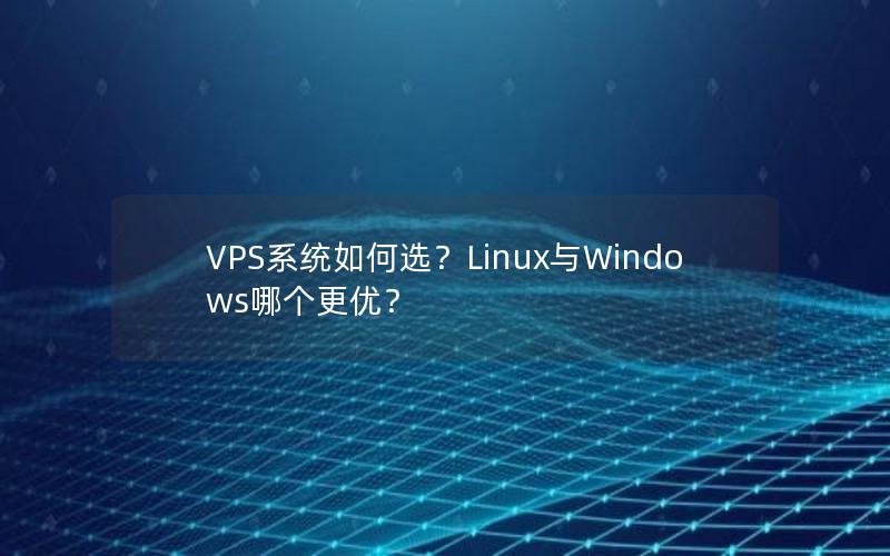 VPS系统如何选？Linux与Windows哪个更优？