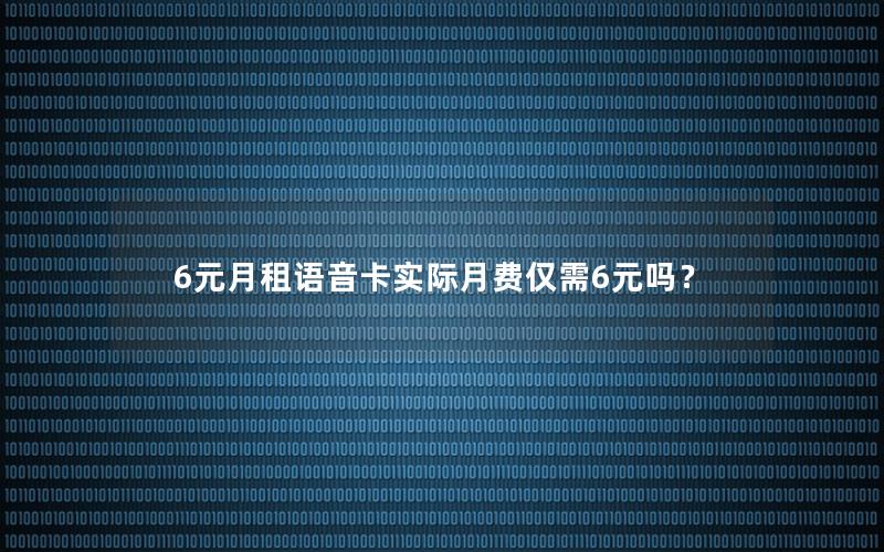 6元月租语音卡实际月费仅需6元吗？