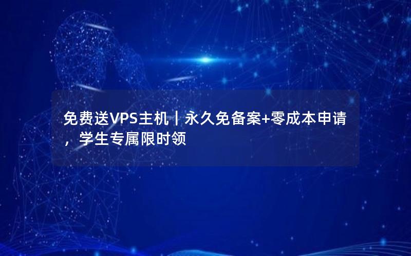 免费送VPS主机｜永久免备案+零成本申请，学生专属限时领