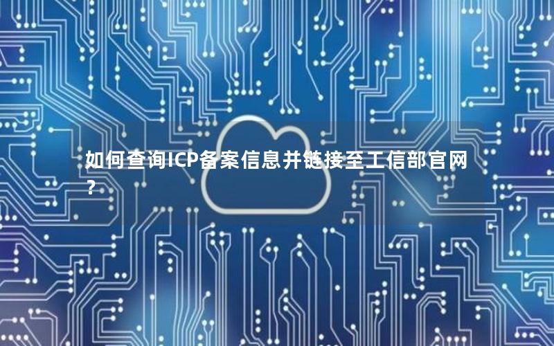 如何查询ICP备案信息并链接至工信部官网？