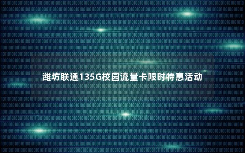 潍坊联通135G校园流量卡限时特惠活动