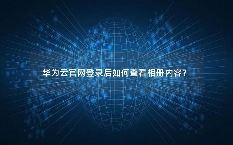 华为云官网登录后如何查看相册内容？