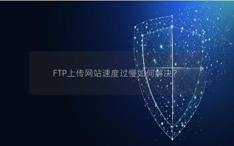 FTP上传网站速度过慢如何解决？